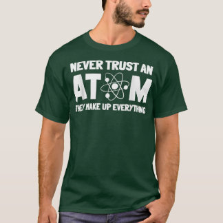 Never Trust Atoms Funny Science Nerd Gifts Chemist T Shirt
