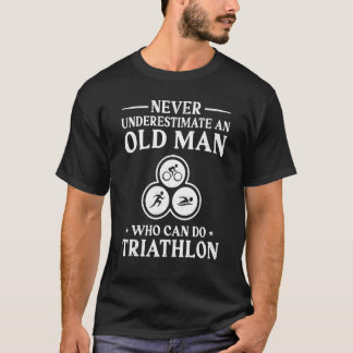 Never Underestimate An Old Man Who Can Do Triathlo T Shirt
