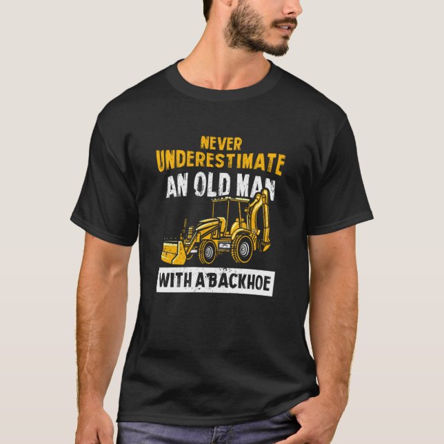Never Underestimate An Old Man With A Backhoe Exca T Shirt (Framsida)