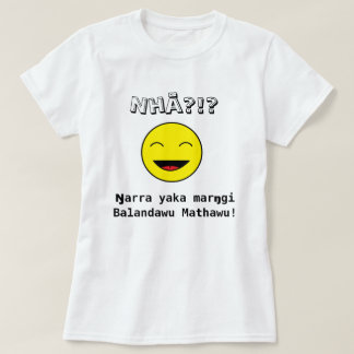 Nhä?!? Ŋarra yakamarŋgi Balandawu Mathawu! T-shirt