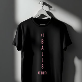 No Balls At Birth Feminist Empowerment T Shirt