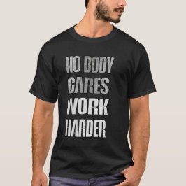 No Body Cares Work Harder Motivation Shirt T