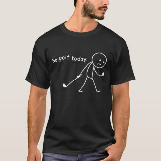  No Golf Today Funny Sad Stickman Golfer Golfers T Shirt