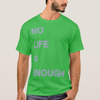 No Life Is Enough T Shirt