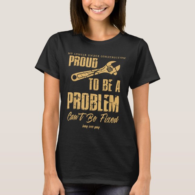 No Longer Under Construction Proud To Be A Problem T Shirt (Framsida)