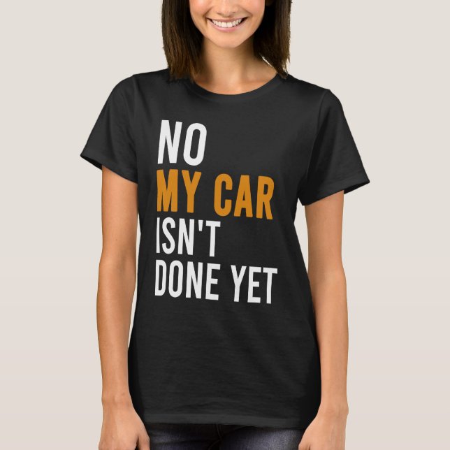 No My Car Isn't Done Yet  Car Mechanic Garage Desi T Shirt (Framsida)