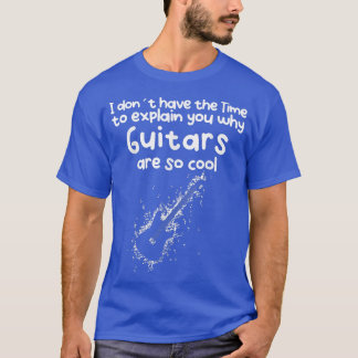 No Time to eplain you why Guitars are so cool T Shirt