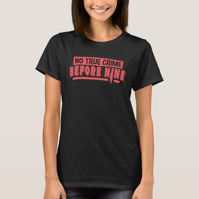 No True Crime Before Nine  Murder Mystery True Cri T Shirt (Framsida)