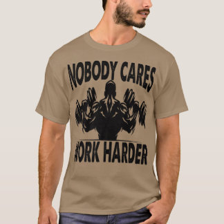 Nobody Cares Work Harder - Bodybuilder - Gym Motiv T Shirt