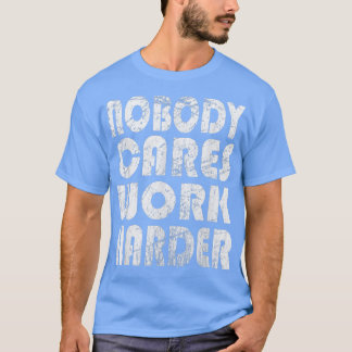 Nobody Cares Work Harder Fitness Sayings Gym Worko T Shirt