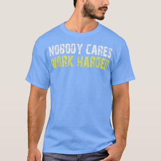 Nobody Cares Work Harder Motivational Workout & Gy T Shirt