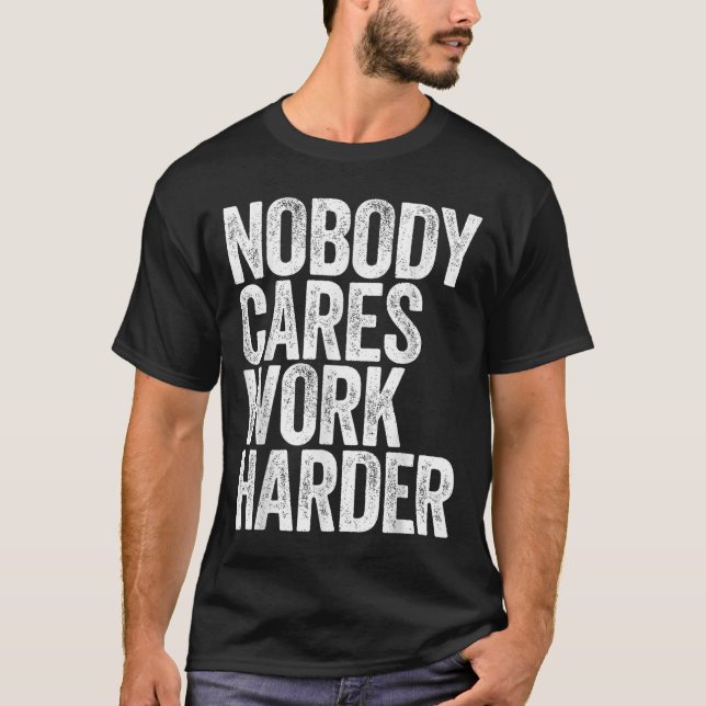 Nobody Cares Work Harder Shirt Men Women Motivatio T Shirt (Framsida)