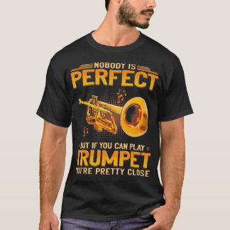 Nobody Is Perfect But If You Can Play Trumpet You' T Shirt