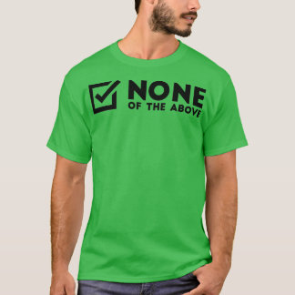 None Of The Above T Shirt