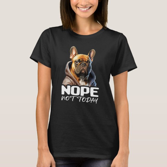 Nope Not Today Bulldog I Lazy French Bulldog Nope  T Shirt (Framsida)