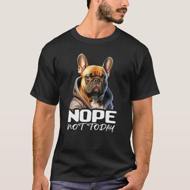 Nope Not Today Bulldog I Lazy French Bulldog Nope  T Shirt (Framsida)