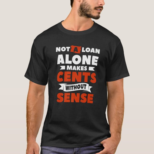 Not A Loan Alone Makes Cents Without Sense Mortgag T Shirt (Framsida)