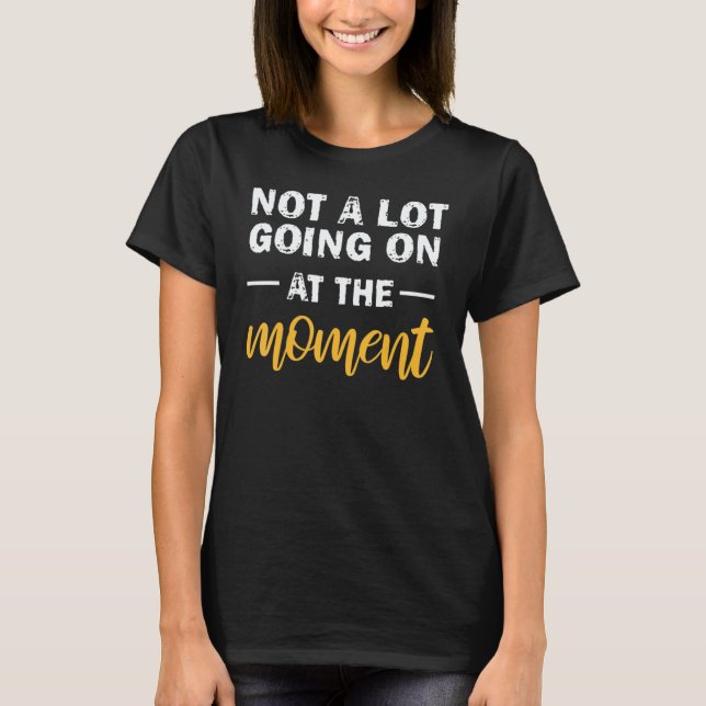 Not A Lot Going On At The Moment 1 T Shirt (Framsida)