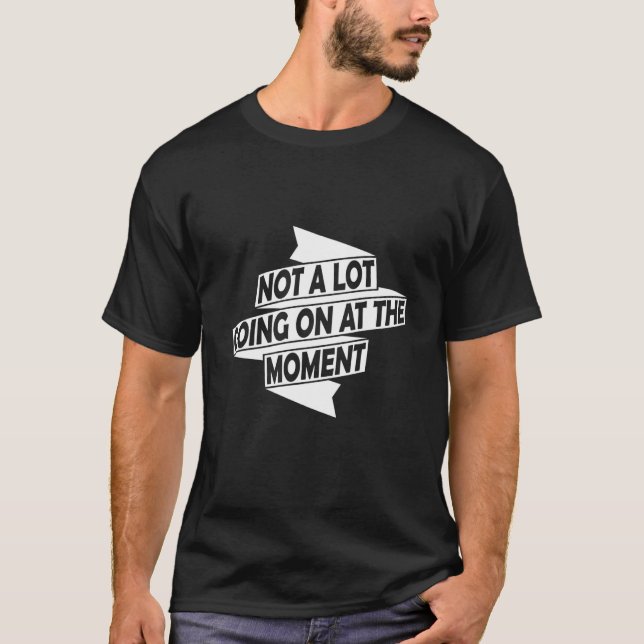 Not A Lot Going On At The Moment T Shirt (Framsida)