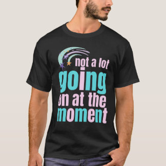 not a lot going on at the moment t shirt