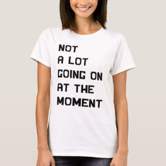 Not A Lot Going On At The Moment T Shirt