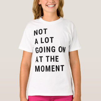 Not A Lot Going On At The Moment T Shirt