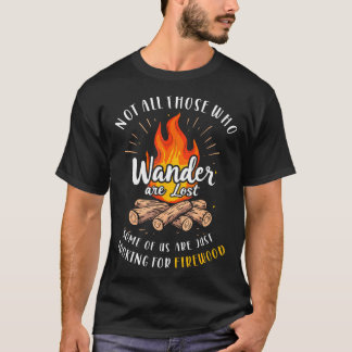 Not All Who Wander Lost Some Looking For Firewood  T Shirt