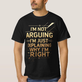 Not Arguing I'm Just Explaining Why I'm Right T Shirt