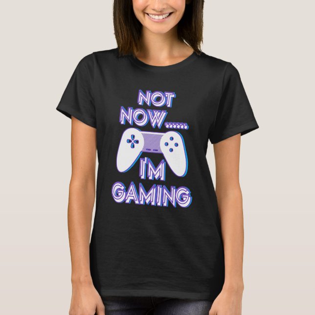 Not Now I'm Gaming I Can't Busy Funny Video Gamer_ T Shirt (Framsida)