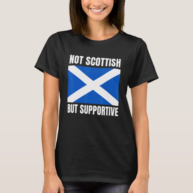 Not Scottish But Supportive Scotland Flag Support T Shirt (Framsida)