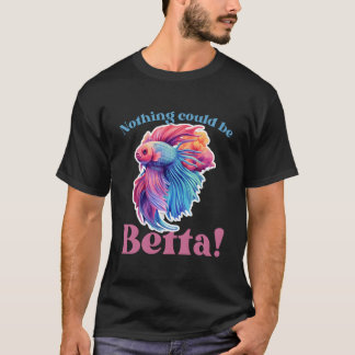 Nothing Could Be Betta Fishkeeg Aquariums T Shirt