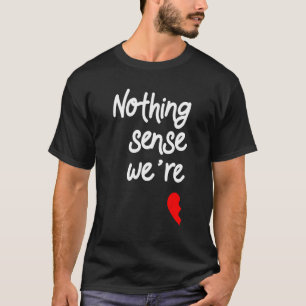 Nothing Makes Sense When We're Apart Valentines 1 T Shirt