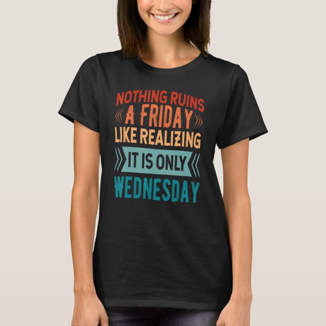Nothing Ruins A Friday Like Realizing It Is Only W T Shirt (Framsida)
