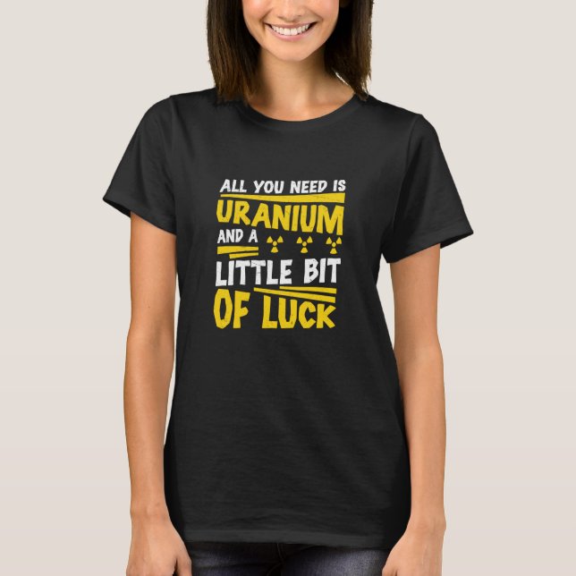 Nuclear Engineer All You Need Is Uranium Radiation T Shirt (Framsida)