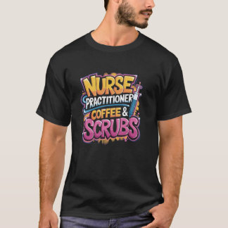 Nurse Practitioner Coffee & Scrubs, NP Nurse Pract T Shirt