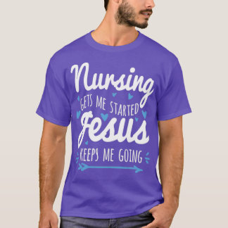 Nursing Gets Me Started Jesus Keeps Me Going T Shirt