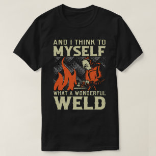 Och jag Tänka till mig vilken underbar svetsning T Shirt