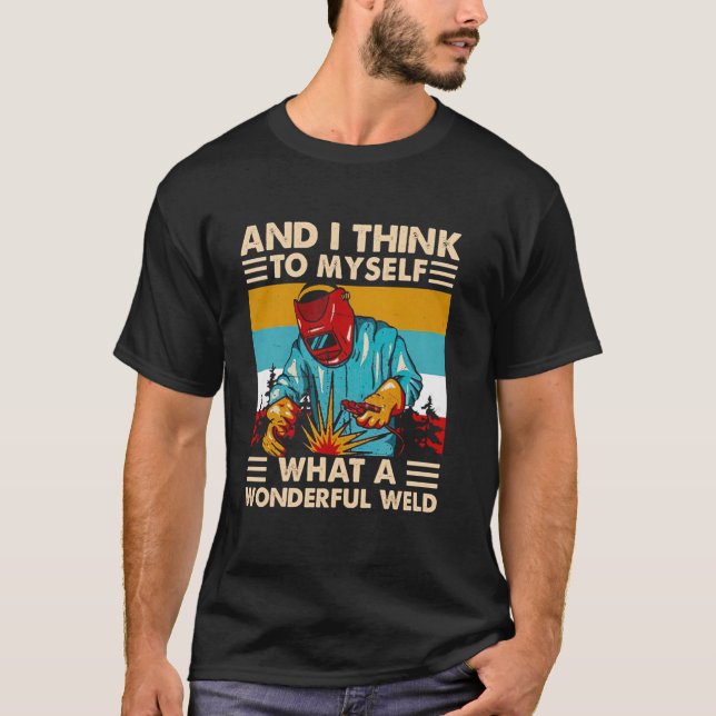 Och jag Tänka till mig vilken underbar Welder Weid T Shirt (Framsida)