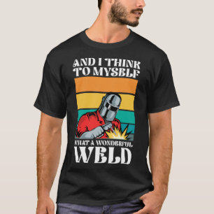 Och tänka till mig vilken underbar svetsning. t shirt