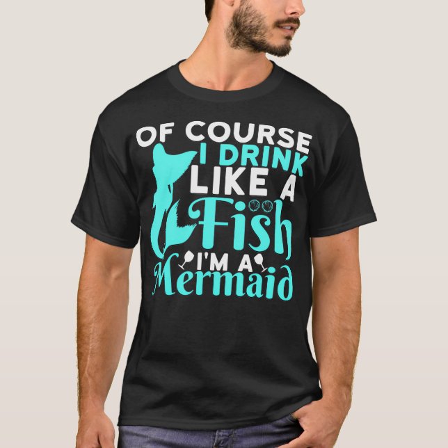 Of Course I Drink Like a Fish Im a Mermaid  T Shirt (Framsida)
