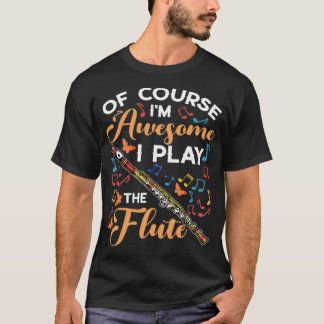 Of Course I'm Awesome I Play The Flute Flutist Mus T Shirt