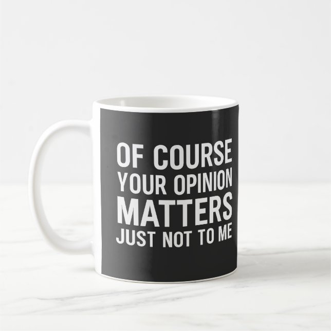 OF COURSE YOUR OPINION MTTERS JUST NOT TO ME  KAFFEMUGG (Vänster)