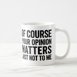 OF COURSE YOUR OPINION MTTERS JUST NOT TO ME  KAFFEMUGG