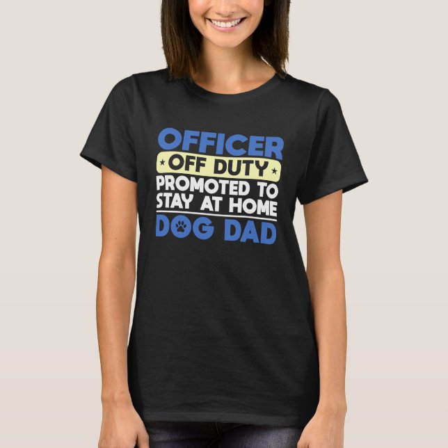 Officer Off Duty Promoted To Stay At Home Dog Dad T Shirt (Framsida)