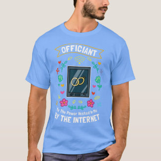 Officiant By The Power Vested In Me By The Interne T Shirt