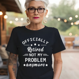 officiellt pensionerad, inte mitt problem längre t shirt