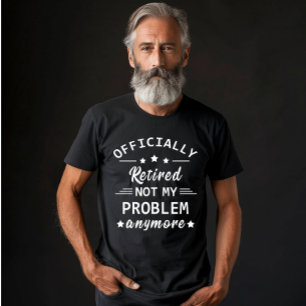 officiellt pensionerad, inte mitt problem längre t shirt