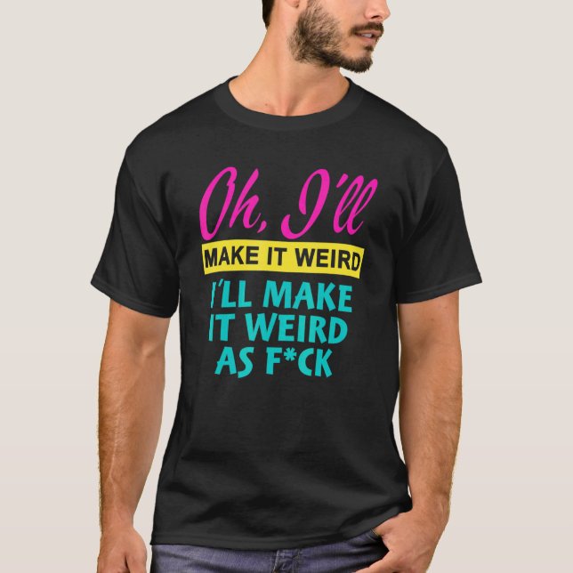 Oh  I'll Make It Weird I'll Make It Weird As Fck T Shirt (Framsida)
