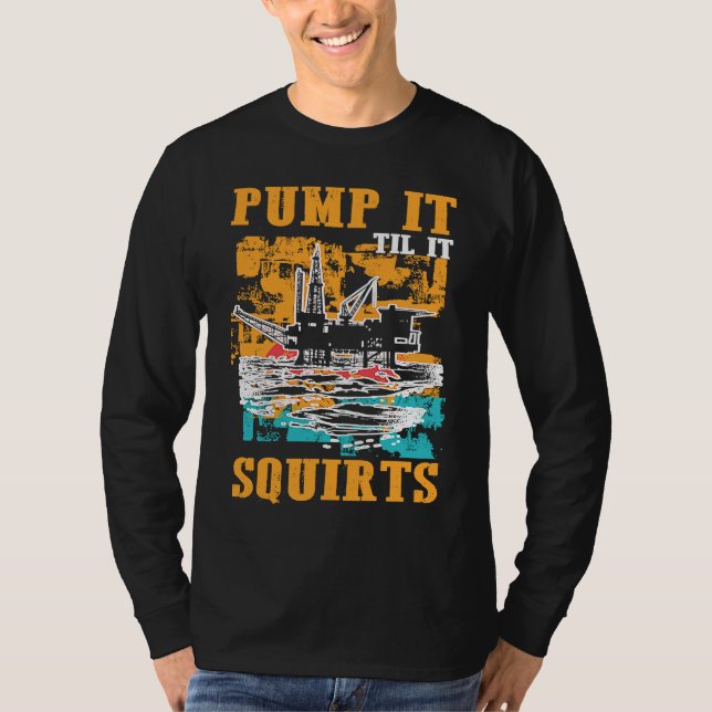 Oilfield Worker Oildrilling Oil Rig Pump It Til It T Shirt (Framsida)