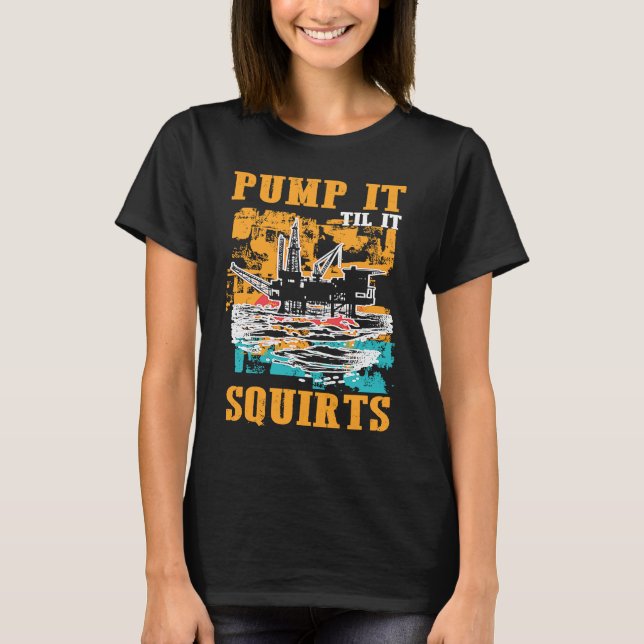 Oilfield Worker Oildrilling Oil Rig Pump It Til It T Shirt (Framsida)